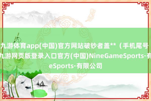 九游体育app(中国)官方网站破钞者盖**（手机尾号 9400-九游网页版登录入口官方(中国)NineGameSports·有限公司