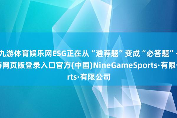 九游体育娱乐网ESG正在从“遴荐题”变成“必答题”-九游网页版登录入口官方(中国)NineGameSports·有限公司