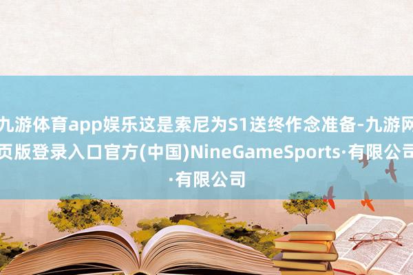 九游体育app娱乐这是索尼为S1送终作念准备-九游网页版登录入口官方(中国)NineGameSports·有限公司