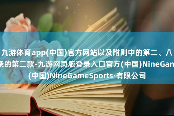 九游体育app(中国)官方网站以及附则中的第二、八、九条和附则第一条的第二款-九游网页版登录入口官方(中国)NineGameSports·有限公司