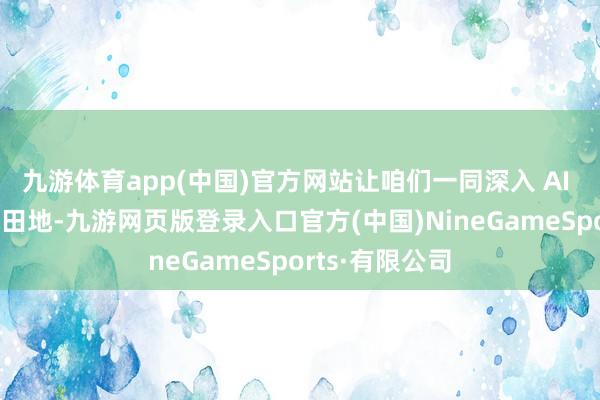 九游体育app(中国)官方网站让咱们一同深入 AI 发展的这五重田地-九游网页版登录入口官方(中国)NineGameSports·有限公司